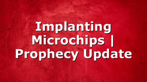 Implanting Microchips | Prophecy Update