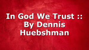 In God We Trust :: By Dennis Huebshman