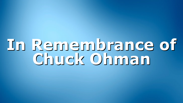 In Remembrance of Chuck Ohman