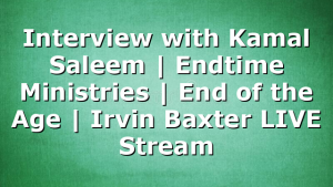 Interview with Kamal Saleem | Endtime Ministries | End of the Age | Irvin Baxter LIVE Stream