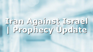 Iran Against Israel | Prophecy Update