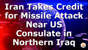 Iran Takes Credit for Missile Attack Near US Consulate in Northern Iraq