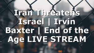 Iran Threatens Israel | Irvin Baxter | End of the Age LIVE STREAM
