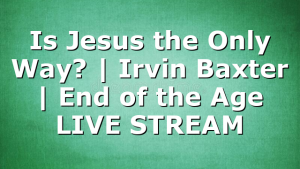 Is Jesus the Only Way? | Irvin Baxter | End of the Age LIVE STREAM