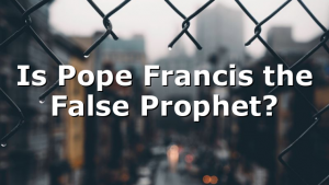Is Pope Francis the False Prophet?