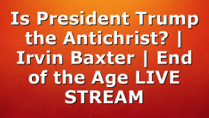 Is President Trump the Antichrist? | Irvin Baxter | End of the Age LIVE STREAM