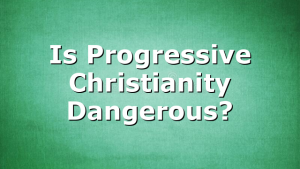 Is Progressive Christianity Dangerous?