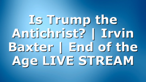 Is Trump the Antichrist? | Irvin Baxter | End of the Age LIVE STREAM