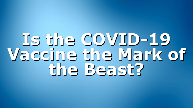 Is the COVID-19 Vaccine the Mark of the Beast?