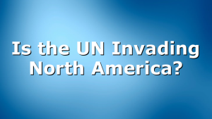 Is the UN Invading North America?