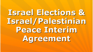 Israel Elections & Israel/Palestinian Peace Interim Agreement