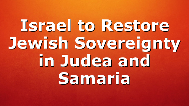 Israel to Restore Jewish Sovereignty in Judea and Samaria