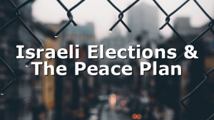 Israeli Elections & The Peace Plan