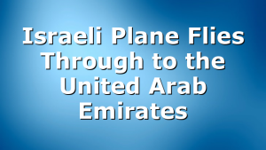 Israeli Plane Flies Through to the United Arab Emirates