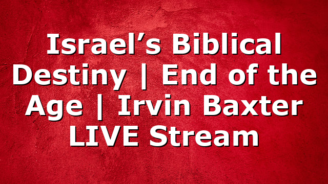 Israel’s Biblical Destiny | End of the Age | Irvin Baxter LIVE Stream