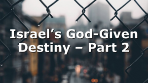 Israel’s God-Given Destiny – Part 2