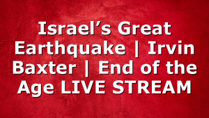 Israel’s Great Earthquake | Irvin Baxter | End of the Age LIVE STREAM