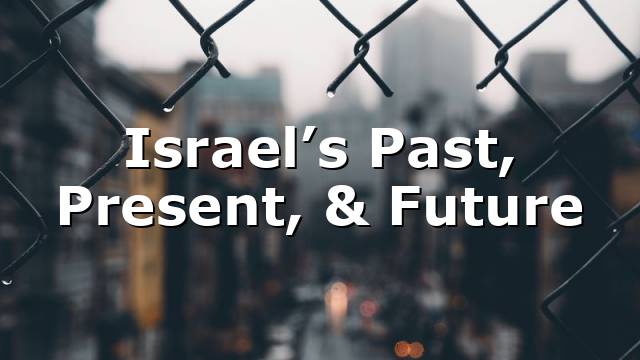 Israel’s Past, Present, & Future