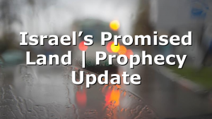 Israel’s Promised Land | Prophecy Update