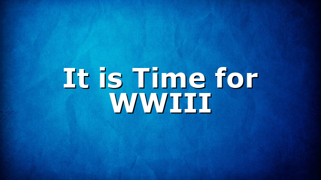 It is Time for WWIII