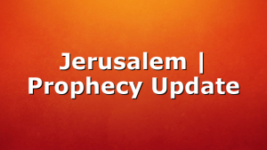 Jerusalem | Prophecy Update