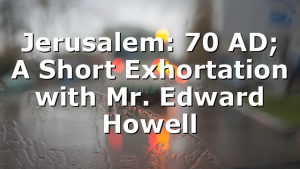 Jerusalem: 70 AD; A Short Exhortation with Mr. Edward Howell