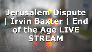 Jerusalem Dispute | Irvin Baxter | End of the Age LIVE STREAM