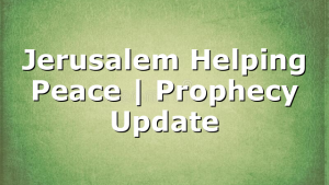 Jerusalem Helping Peace | Prophecy Update