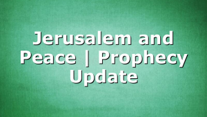 Jerusalem and Peace | Prophecy Update