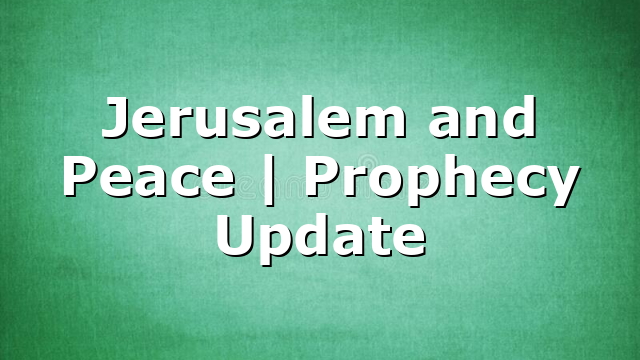Jerusalem and Peace | Prophecy Update