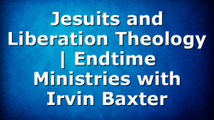 Jesuits and Liberation Theology | Endtime Ministries with Irvin Baxter