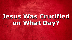 Jesus Was Crucified on What Day?