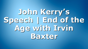 John Kerry’s Speech | End of the Age with Irvin Baxter