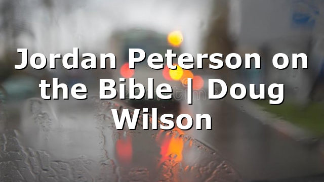 Jordan Peterson on the Bible | Doug Wilson