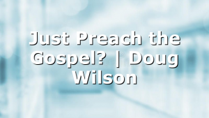 Just Preach the Gospel? | Doug Wilson