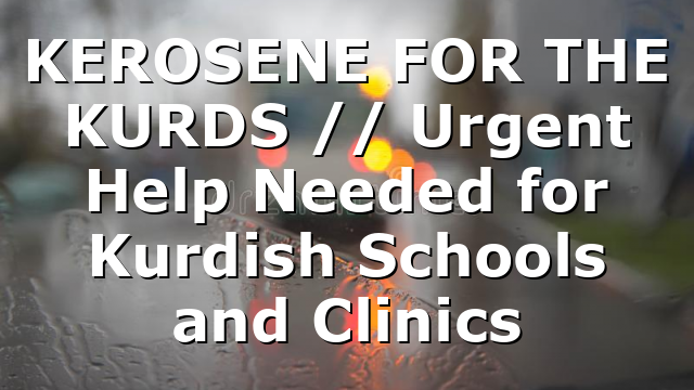 KEROSENE FOR THE KURDS // Urgent Help Needed for Kurdish Schools and Clinics