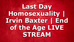 Last Day Homosexuality | Irvin Baxter | End of the Age LIVE STREAM