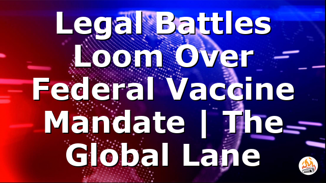 Legal Battles Loom Over Federal Vaccine Mandate | The Global Lane