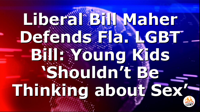 Liberal Bill Maher Defends Fla. LGBT Bill: Young Kids ‘Shouldn’t Be Thinking about Sex’