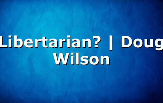 Libertarian? | Doug Wilson