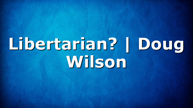Libertarian? | Doug Wilson