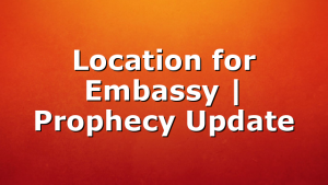 Location for Embassy | Prophecy Update