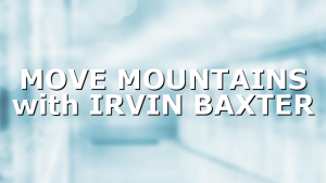 MOVE MOUNTAINS with IRVIN BAXTER