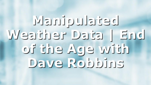 Manipulated Weather Data | End of the Age with Dave Robbins