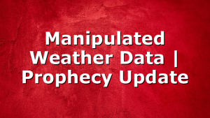 Manipulated Weather Data | Prophecy Update