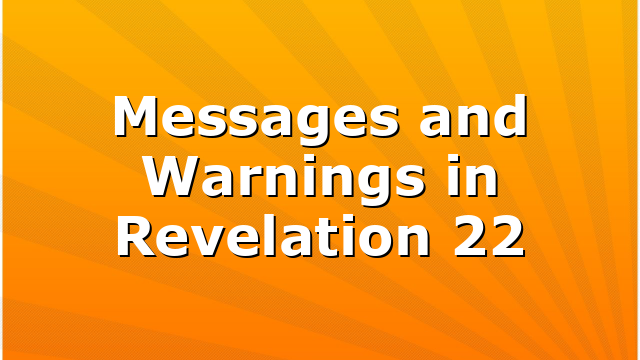 Messages and Warnings in Revelation 22