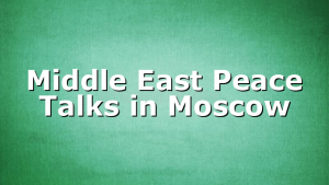 Middle East Peace Talks in Moscow