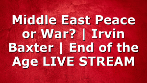 Middle East Peace or War? | Irvin Baxter | End of the Age LIVE STREAM