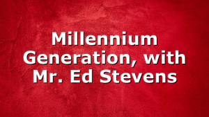 Millennium Generation, with Mr. Ed Stevens
