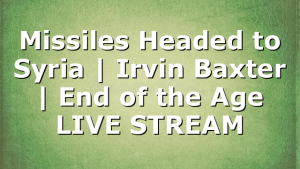 Missiles Headed to Syria | Irvin Baxter | End of the Age LIVE STREAM